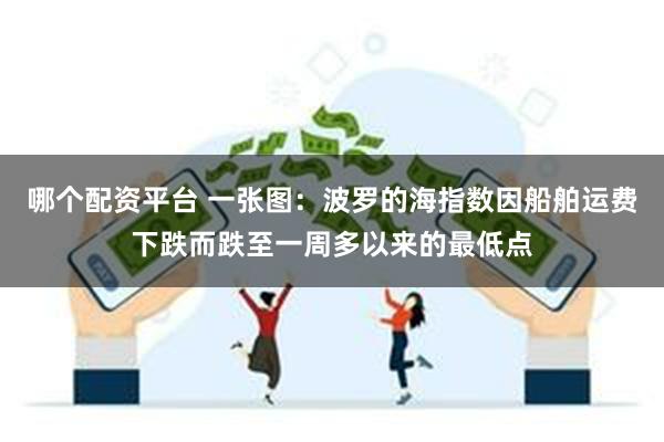 哪个配资平台 一张图：波罗的海指数因船舶运费下跌而跌至一周多以来的最低点