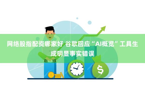 网络股指配资哪家好 谷歌回应“AI概览”工具生成明显事实错误