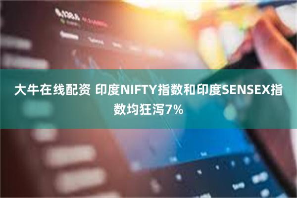 大牛在线配资 印度NIFTY指数和印度SENSEX指数均狂泻7%