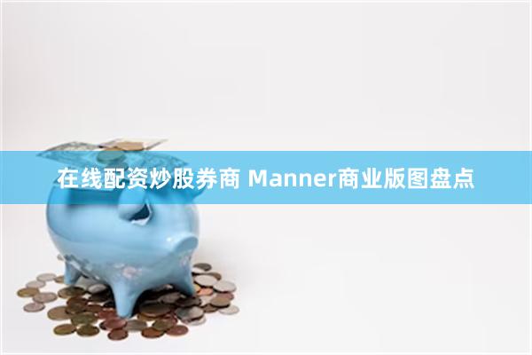 在线配资炒股券商 Manner商业版图盘点