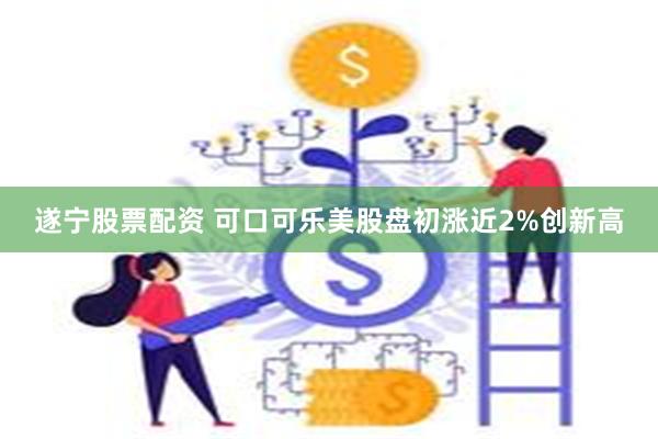 遂宁股票配资 可口可乐美股盘初涨近2%创新高