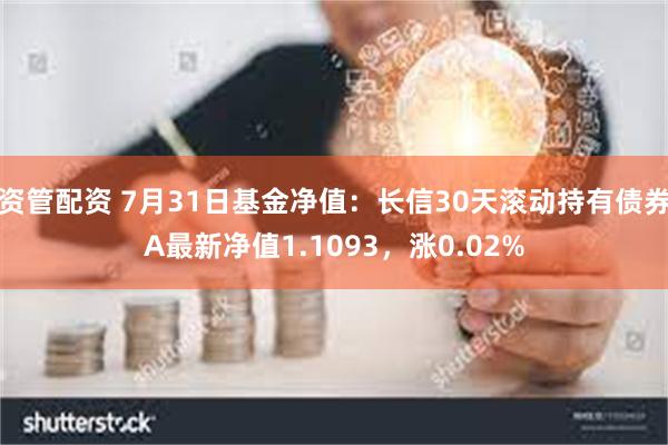 资管配资 7月31日基金净值：长信30天滚动持有债券A最新净值1.1093，涨0.02%