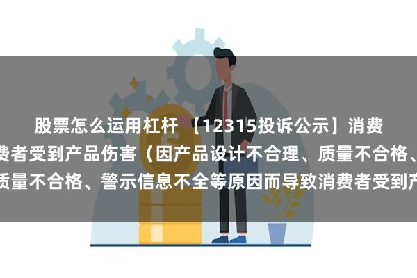 股票怎么运用杠杆 【12315投诉公示】消费者投诉特步国际导致消费者受到产品伤害（因产品设计不合理、质量不合格、警示信息不全等原因而导致消费者受到产品伤害）问题