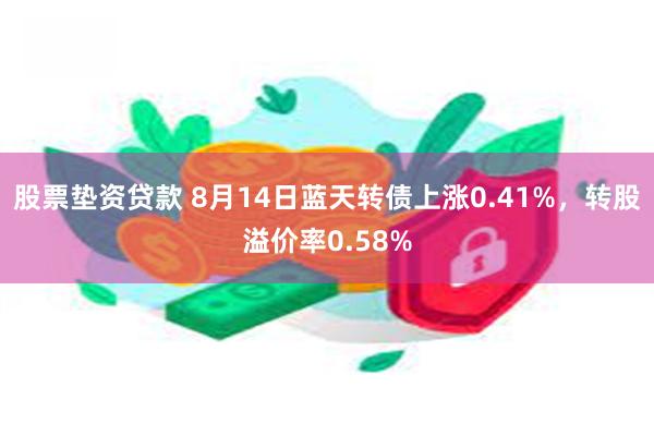 股票垫资贷款 8月14日蓝天转债上涨0.41%，转股溢价率0.58%