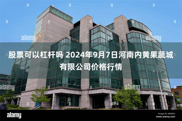 股票可以杠杆吗 2024年9月7日河南内黄果蔬城有限公司价格行情