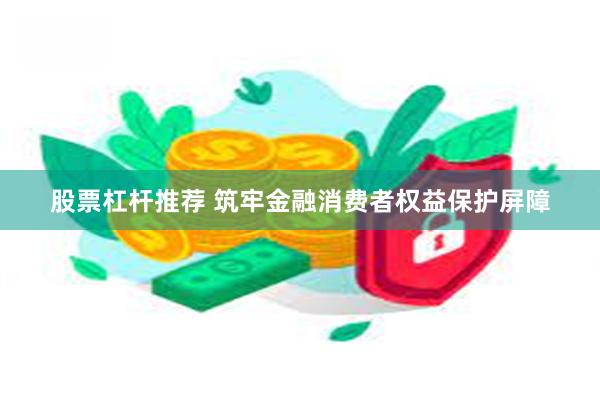 股票杠杆推荐 筑牢金融消费者权益保护屏障