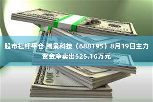 股市杠杆平仓 腾景科技（688195）8月19日主力资金净卖出525.16万元