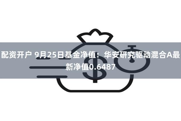 配资开户 9月25日基金净值：华安研究驱动混合A最新净值0.6487