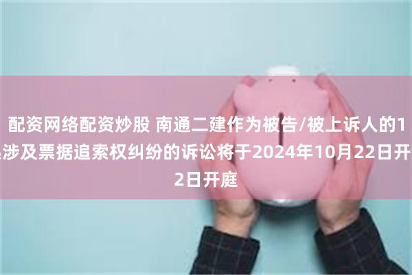 配资网络配资炒股 南通二建作为被告/被上诉人的1起涉及票据追索权纠纷的诉讼将于2024年10月22日开庭