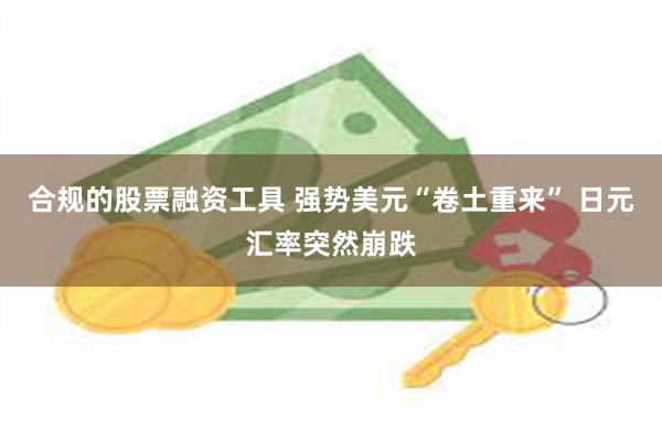 合规的股票融资工具 强势美元“卷土重来” 日元汇率突然崩跌