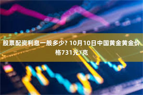 股票配资利息一般多少? 10月10日中国黄金黄金价格731元/克