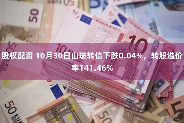 股权配资 10月30日山玻转债下跌0.04%，转股溢价率141.46%