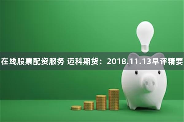 在线股票配资服务 迈科期货：2018.11.13早评精要