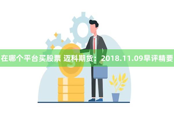 在哪个平台买股票 迈科期货：2018.11.09早评精要