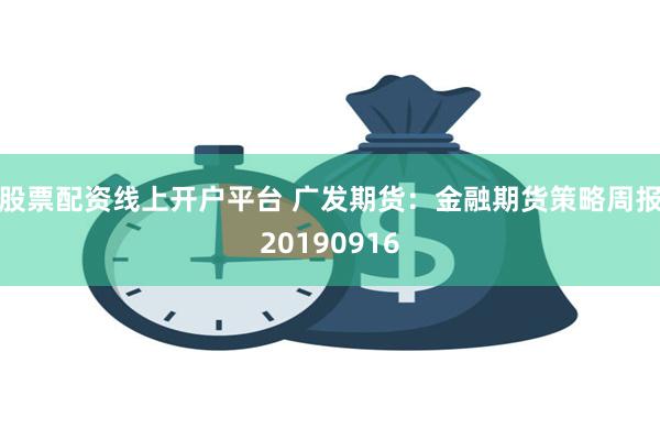 股票配资线上开户平台 广发期货：金融期货策略周报20190916