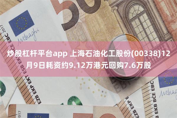 炒股杠杆平台app 上海石油化工股份(00338)12月9日耗资约9.12万港元回购7.6万股