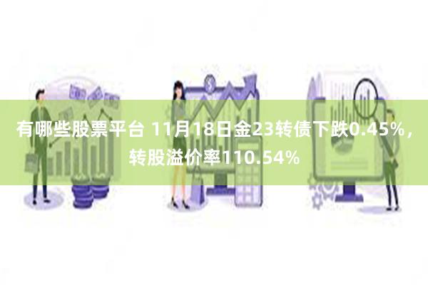 有哪些股票平台 11月18日金23转债下跌0.45%，转股溢价率110.54%