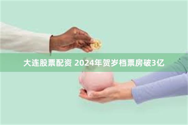 大连股票配资 2024年贺岁档票房破3亿