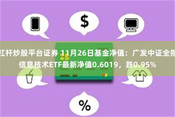 杠杆炒股平台证券 11月26日基金净值：广发中证全指信息技术ETF最新净值0.6019，跌0.95%