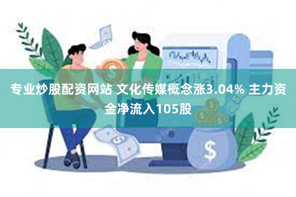 专业炒股配资网站 文化传媒概念涨3.04% 主力资金净流入105股