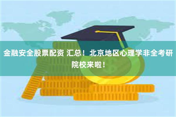 金融安全股票配资 汇总！北京地区心理学非全考研院校来啦！