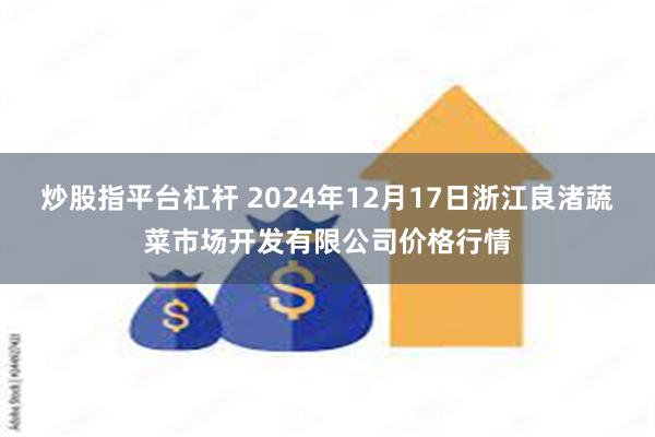 炒股指平台杠杆 2024年12月17日浙江良渚蔬菜市场开发有限公司价格行情