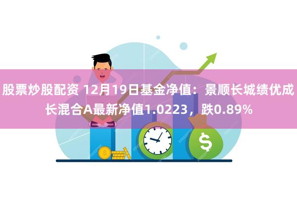 股票炒股配资 12月19日基金净值：景顺长城绩优成长混合A最新净值1.0223，跌0.89%