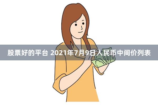 股票好的平台 2021年7月9日人民币中间价列表