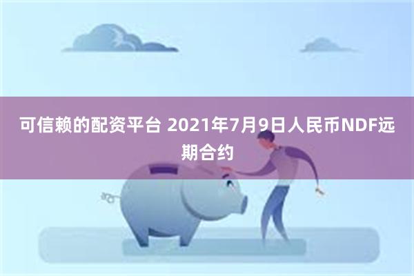 可信赖的配资平台 2021年7月9日人民币NDF远期合约