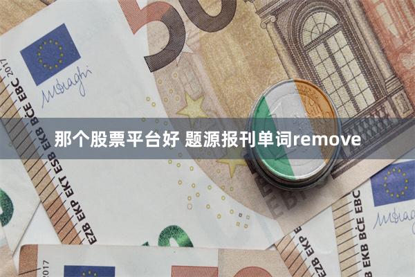 那个股票平台好 题源报刊单词remove