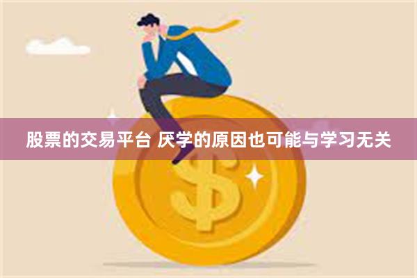 股票的交易平台 厌学的原因也可能与学习无关