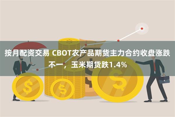 按月配资交易 CBOT农产品期货主力合约收盘涨跌不一，玉米期货跌1.4%