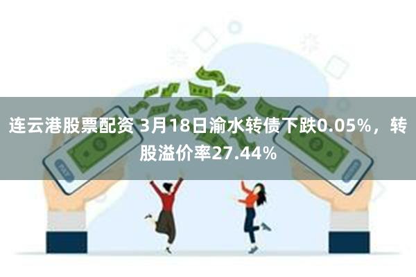 连云港股票配资 3月18日渝水转债下跌0.05%，转股溢价率27.44%