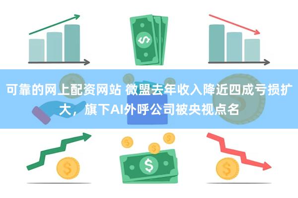 可靠的网上配资网站 微盟去年收入降近四成亏损扩大，旗下AI外呼公司被央视点名